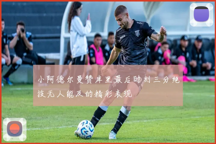 小阿德尔曼赞库里最后时刻三分绝技无人能及的精彩表现