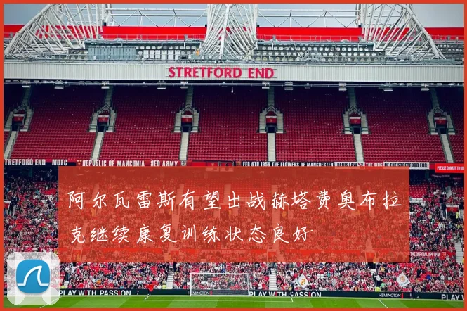 阿尔瓦雷斯有望出战赫塔费奥布拉克继续康复训练状态良好