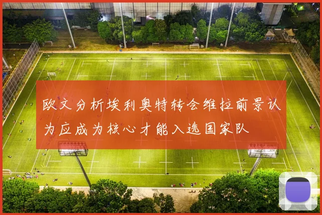 欧文分析埃利奥特转会维拉前景认为应成为核心才能入选国家队